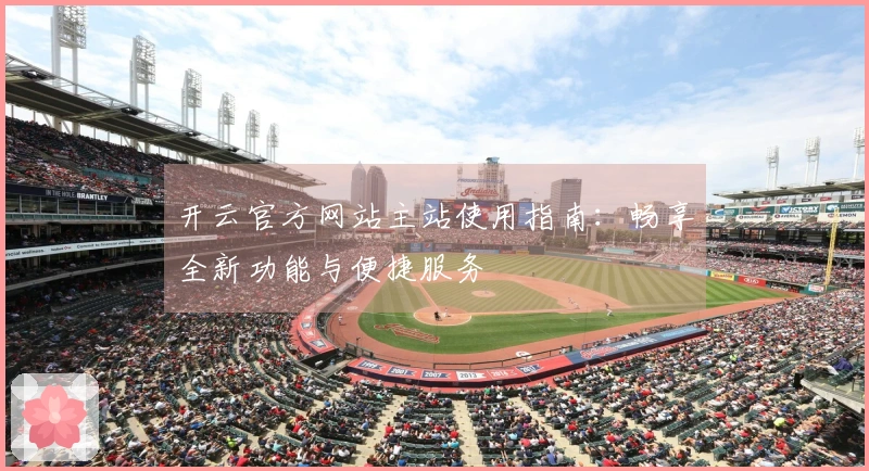 开云官方网站主站使用指南：畅享全新功能与便捷服务