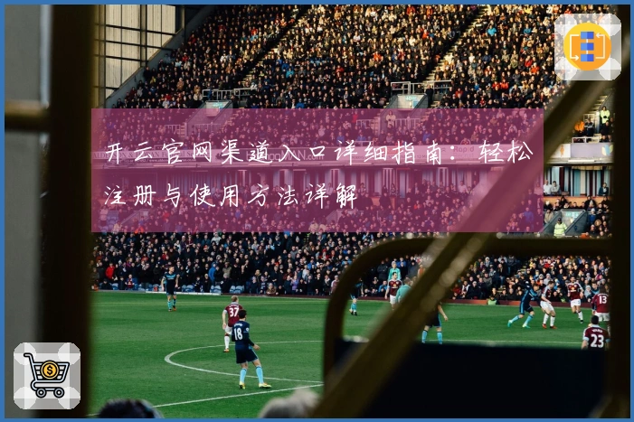 开云官网渠道入口详细指南：轻松注册与使用方法详解
