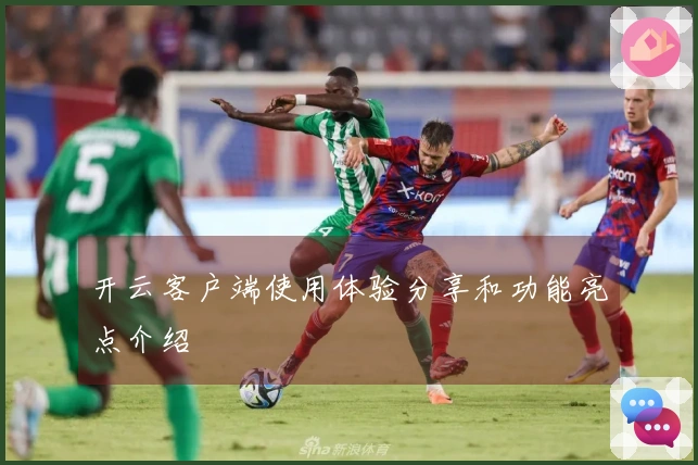 开云客户端使用体验分享和功能亮点介绍