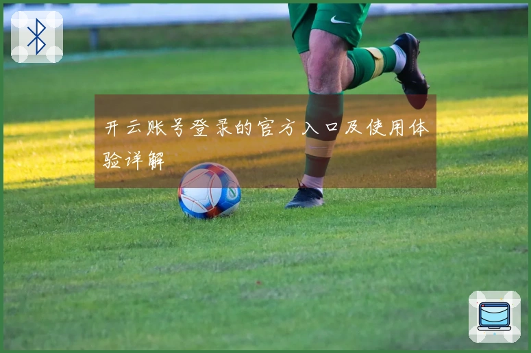 开云账号登录的官方入口及使用体验详解