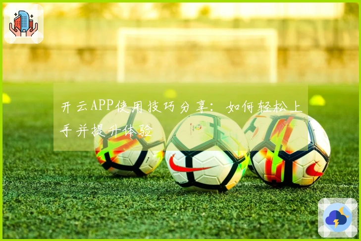 开云APP使用技巧分享：如何轻松上手并提升体验