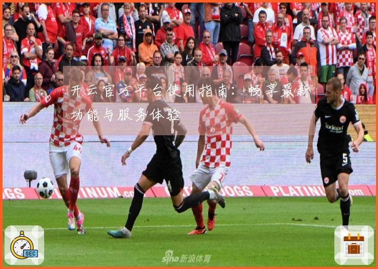 开云官方平台使用指南：畅享最新功能与服务体验