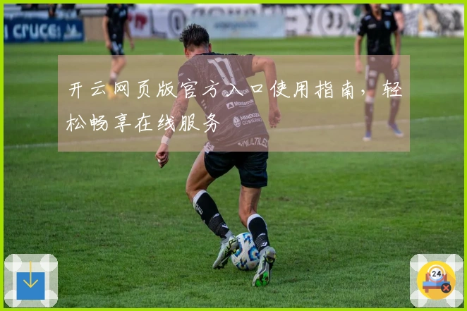 开云网页版官方入口使用指南，轻松畅享在线服务