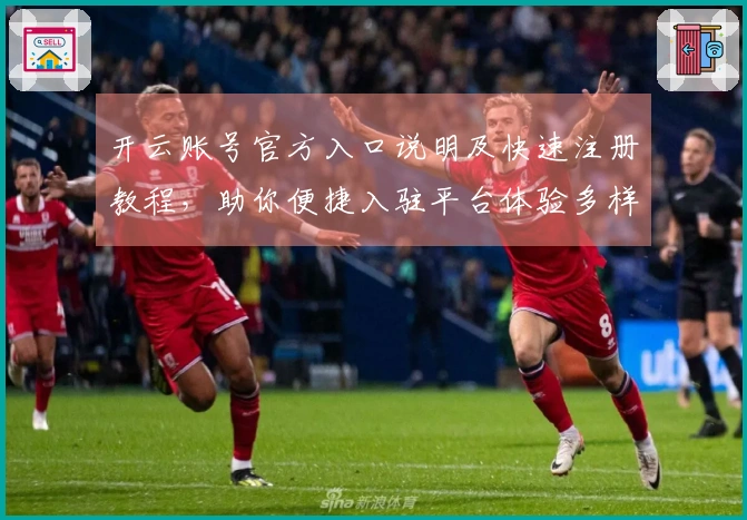 开云账号官方入口说明及快速注册教程，助你便捷入驻平台体验多样化服务