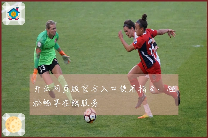 开云网页版官方入口使用指南，轻松畅享在线服务