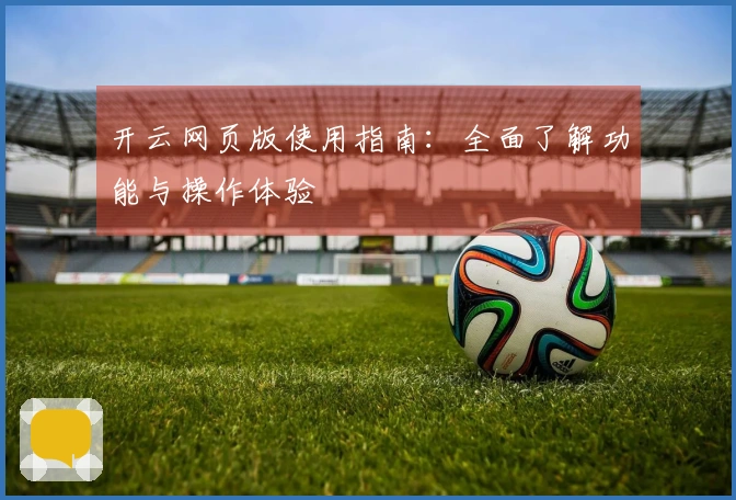 开云网页版使用指南：全面了解功能与操作体验