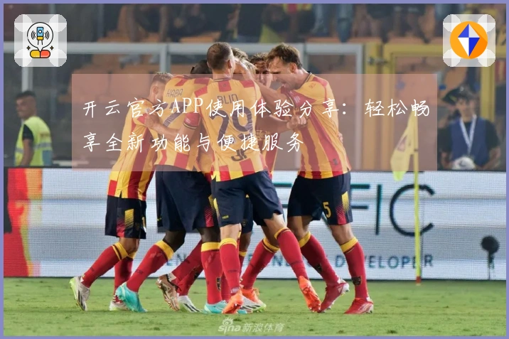 开云官方APP使用体验分享：轻松畅享全新功能与便捷服务