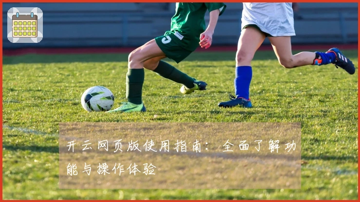 开云网页版使用指南：全面了解功能与操作体验