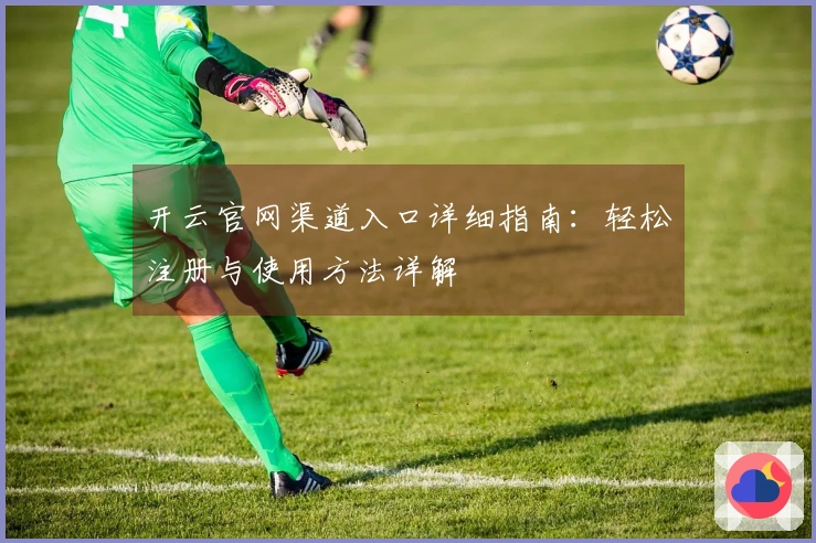 开云官网渠道入口详细指南:轻松注册与使用方法详解